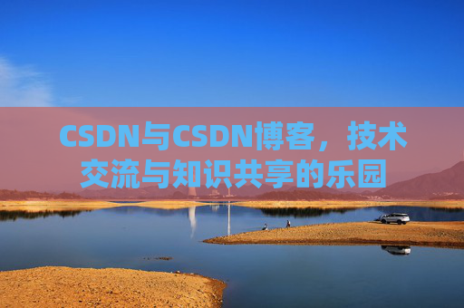 CSDN与CSDN博客，技术交流与知识共享的乐园
