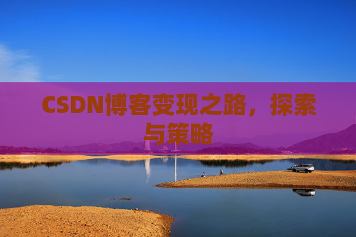 CSDN博客变现之路，探索与策略