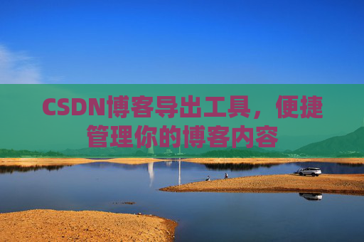 CSDN博客导出工具，便捷管理你的博客内容